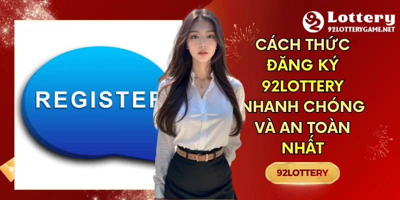 Cách Thức Đăng Ký 92lottery Nhanh Chóng Và An Toàn Nhất