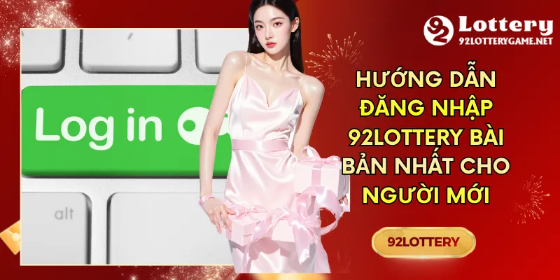 Hướng Dẫn Đăng Nhập 92lottery Bài Bản Nhất Cho Người Mới