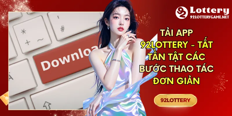 Tải App 92lottery - Tất Tần Tật Các Bước Thao Tác Đơn Giản